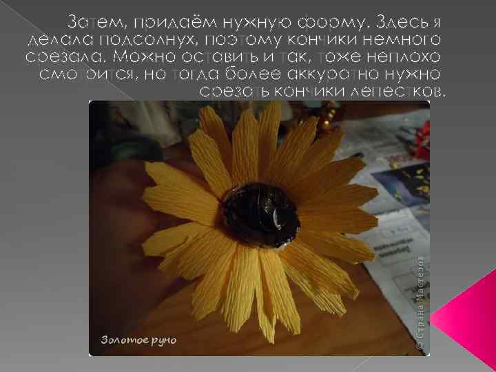 Затем, придаём нужную форму. Здесь я делала подсолнух, поэтому кончики немного срезала. Можно оставить