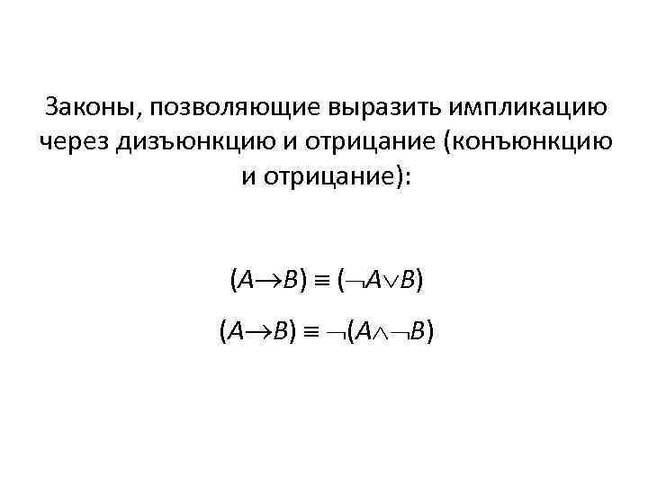 Законы, позволяющие выразить импликацию через дизъюнкцию и отрицание (конъюнкцию и отрицание): (А В) (