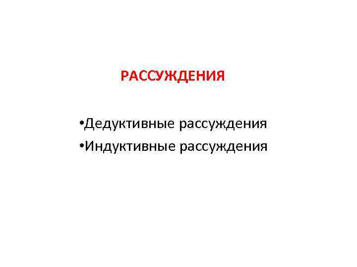 РАССУЖДЕНИЯ • Дедуктивные рассуждения • Индуктивные рассуждения 