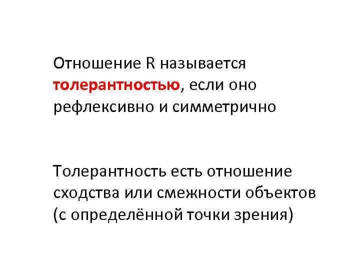 Отношение R называется толерантностью, если оно рефлексивно и симметрично Толерантность есть отношение сходства или