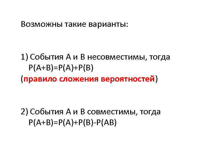Возможны такие варианты: 1) События А и В несовместимы, тогда Р(А+В)=Р(А)+Р(В) (правило сложения вероятностей)