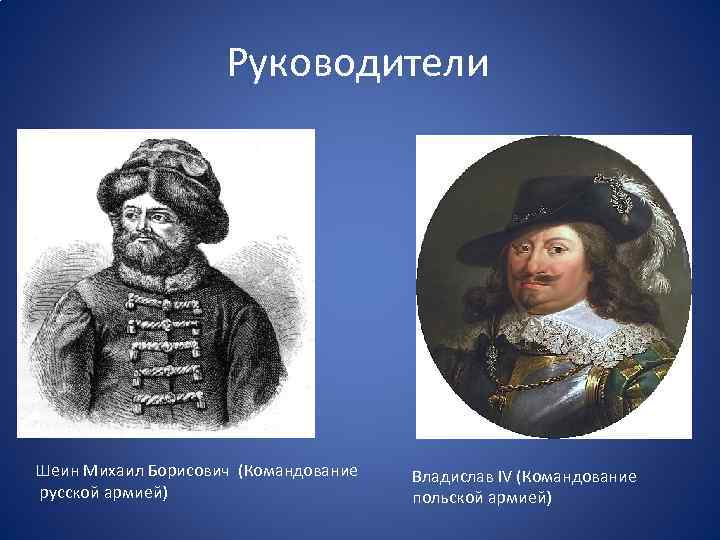 Руководители Шеин Михаил Борисович (Командование русской армией) Владислав IV (Командование польской армией) 