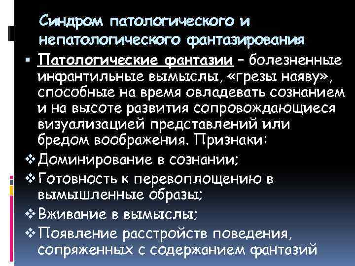 Синдром патологического и непатологического фантазирования Патологические фантазии – болезненные инфантильные вымыслы, «грезы наяву» ,