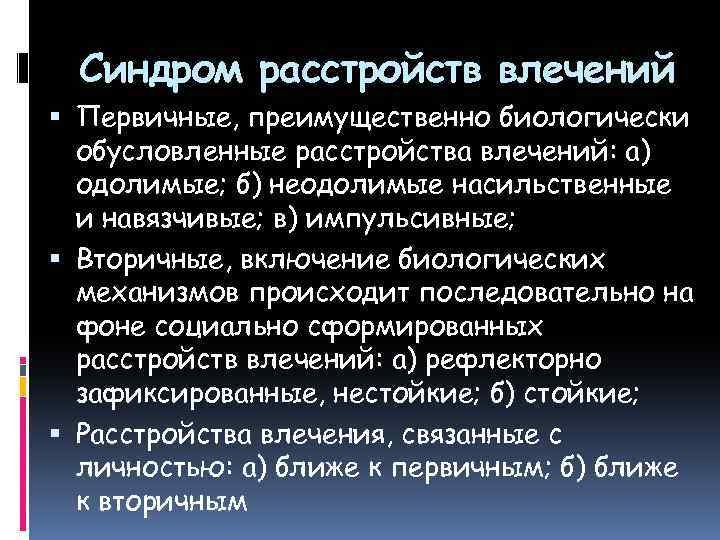 Синдром расстройств влечений Первичные, преимущественно биологически обусловленные расстройства влечений: а) одолимые; б) неодолимые насильственные