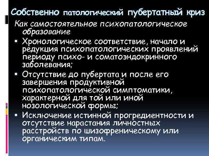 Собственно патологический пубертатный криз Как самостоятельное психопатологическое образование Хронологическое соответствие, начало и редукция психопатологических