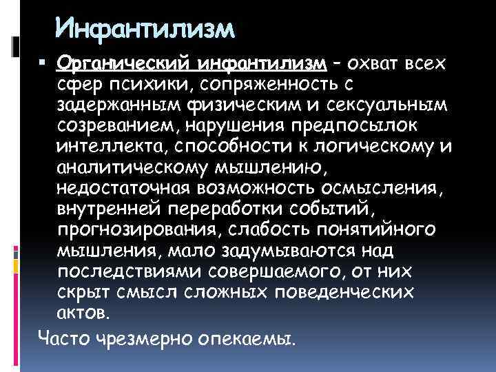 Инфантилизм Органический инфантилизм – охват всех сфер психики, сопряженность с задержанным физическим и сексуальным