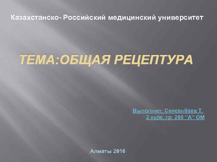 Казахстанско- Российский медицинский университет ТЕМА: ОБЩАЯ РЕЦЕПТУРА Выполнил: Сейсенбаев Т. 2 курс, гр. 208