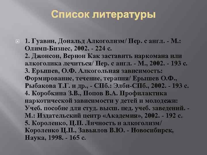 Список литературы 1. Гуавин, Дональд Алкоголизм/ Пер. с англ. - М. : Олимп-Бизнес, 2002.