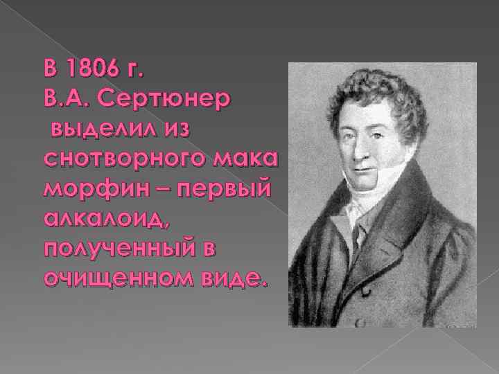 В 1806 г. В. А. Сертюнер выделил из снотворного мака морфин – первый алкалоид,