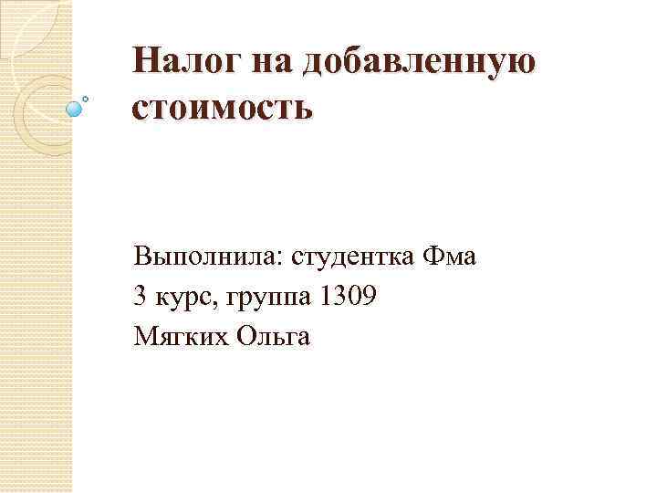 Налог на добавленную стоимость Выполнила: студентка Фма 3 курс, группа 1309 Мягких Ольга 