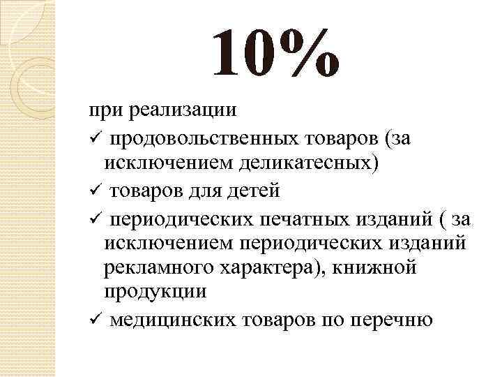 10% при реализации ü продовольственных товаров (за исключением деликатесных) ü товаров для детей ü