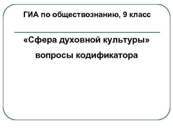 ГИА по обществознанию, 9 класс «Сфера духовной культуры» вопросы кодификатора 