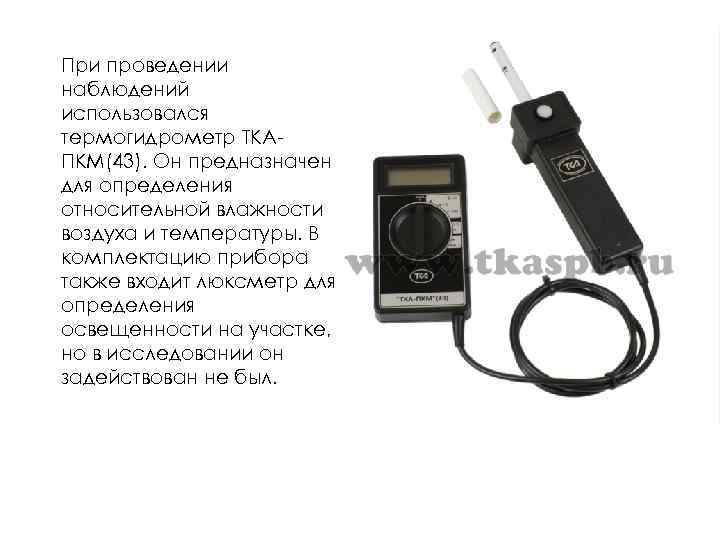 При проведении наблюдений использовался термогидрометр ТКАПКМ(43). Он предназначен для определения относительной влажности воздуха и