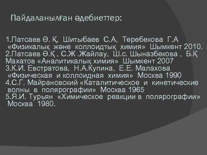 Пайдаланылған әдебиеттер: 1. Патсаев Ә. Қ, Шитыбаев С. А, Төребекова Г. А «Физикалық және