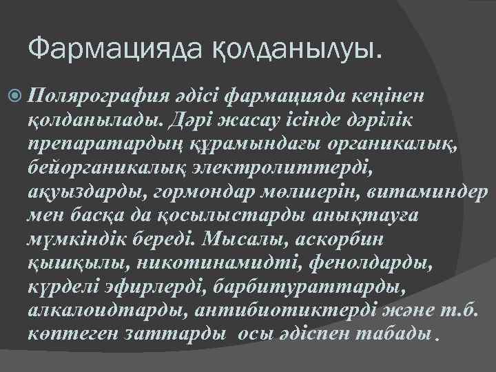 Фармацияда қолданылуы. Полярография әдісі фармацияда кеңінен қолданылады. Дәрі жасау ісінде дәрілік препаратардың құрамындағы органикалық,