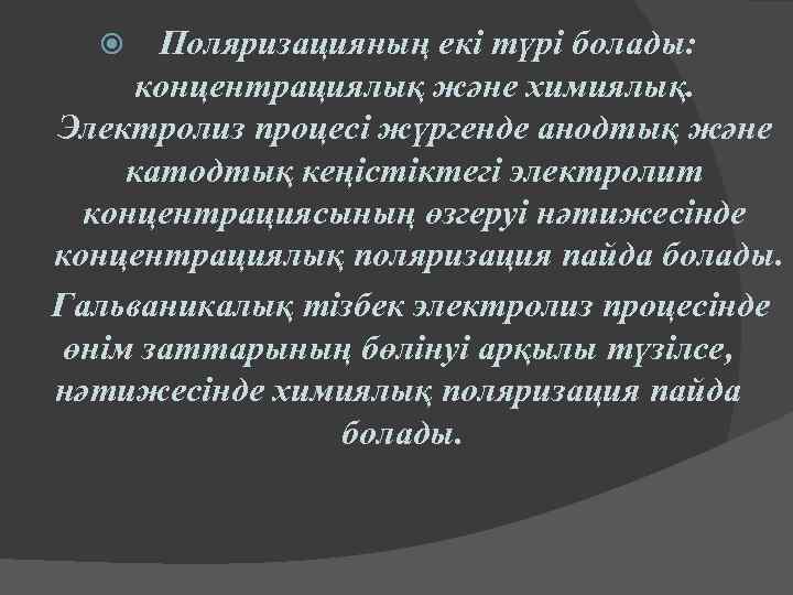 Поляризацияның екі түрі болады: концентрациялық және химиялық. Электролиз процесі жүргенде анодтық және катодтық кеңістіктегі