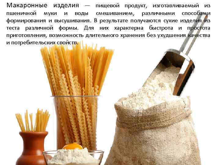 Макаронные изделия — пищевой продукт, изготавливаемый из пшеничной муки и воды смешиванием, различными способами