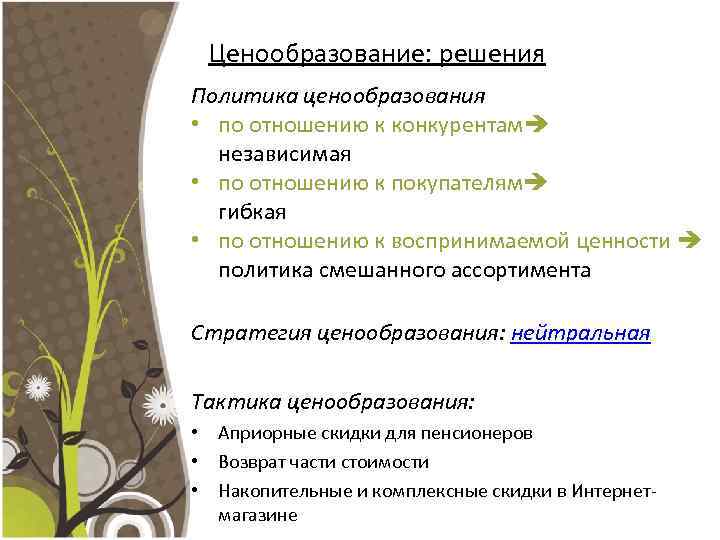 Ценообразование: решения Политика ценообразования • по отношению к конкурентам независимая • по отношению к