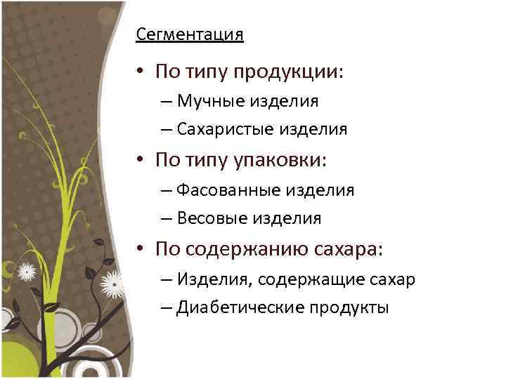 Сегментация • По типу продукции: – Мучные изделия – Сахаристые изделия • По типу