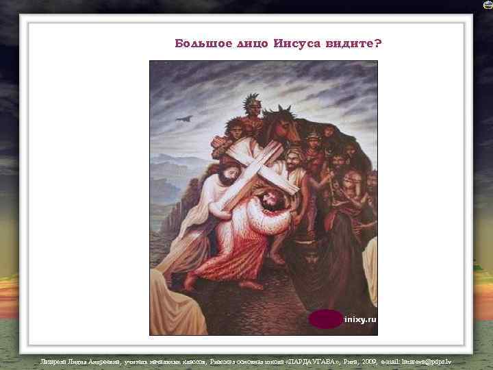 Большое лицо Иисуса видите? Лазарева Лидия Андреевна, учитель начальных классов, Рижская основная школа «ПАРДАУГАВА»