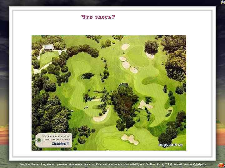 Что здесь? Лазарева Лидия Андреевна, учитель начальных классов, Рижская основная школа «ПАРДАУГАВА» , Рига,