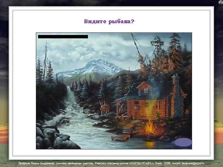 Видите рыбака? Лазарева Лидия Андреевна, учитель начальных классов, Рижская основная школа «ПАРДАУГАВА» , Рига,