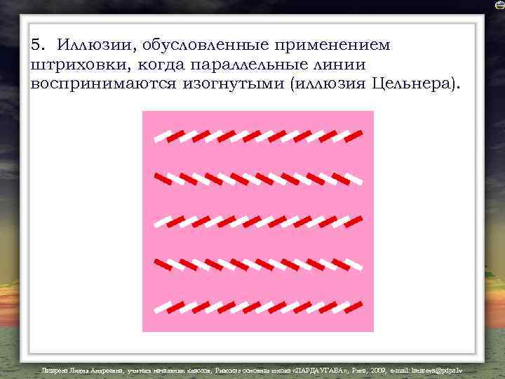 5. Иллюзии, обусловленные применением штриховки, когда параллельные линии воспринимаются изогнутыми (иллюзия Цельнера). Лазарева Лидия