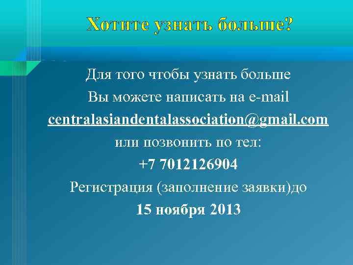 Хотите узнать больше? Для того чтобы узнать больше Вы можете написать на e-mail centralasiandentalassociation@gmail.