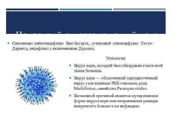 Подострый склерозирующий панэнце Синонимы: лейкоэнцефалит Ван-Богарта, узелковый панэнцефалит Петте– Деринга, энцефалит с включениями Даусона.