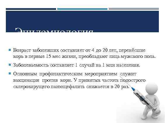 Эпидемиология Возраст заболевших составляет от 4 до 20 лет, перенёсшие корь в первые 15