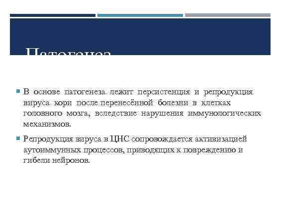 Патогенез В основе патогенеза лежит персистенция и репродукция вируса кори после перенесённой болезни в