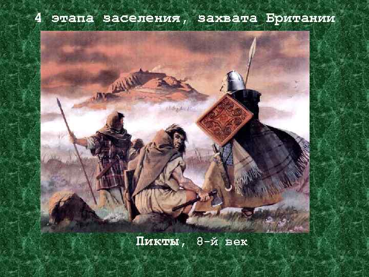 4 этапа заселения, захвата Британии Римляне Пикты, 8 -й век 