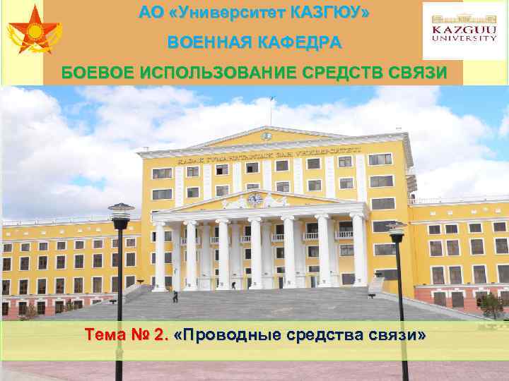 АО «Университет КАЗГЮУ» ВОЕННАЯ КАФЕДРА БОЕВОЕ ИСПОЛЬЗОВАНИЕ СРЕДСТВ СВЯЗИ Тема № 2. «Проводные средства