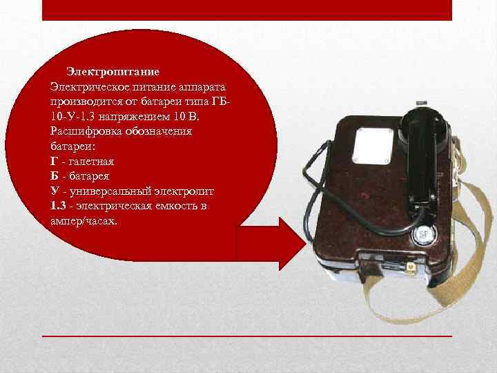 Электропитание Электрическое питание аппарата производится от батареи типа ГБ 10 -У-1. 3 напряжением 10