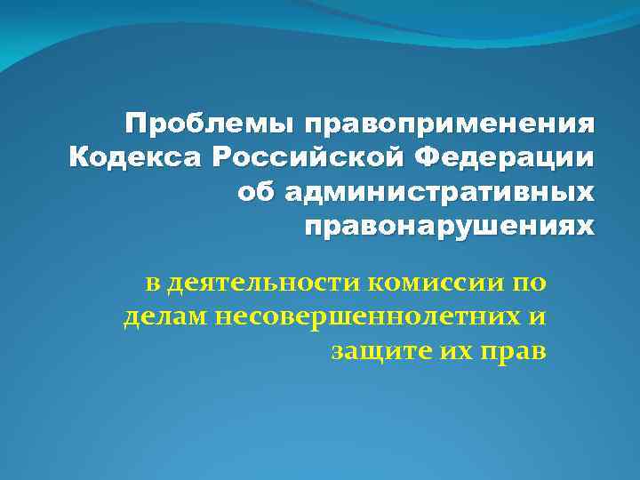 Проблемы правоприменения Кодекса Российской Федерации об административных правонарушениях в деятельности комиссии по делам несовершеннолетних