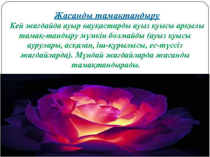 Жасанды тамақтандыру Кей жағдайда ауыр науқастарды ауыз қуысы арқылы тамақ-тандыру мүмкін болмайды (ауыз қуысы