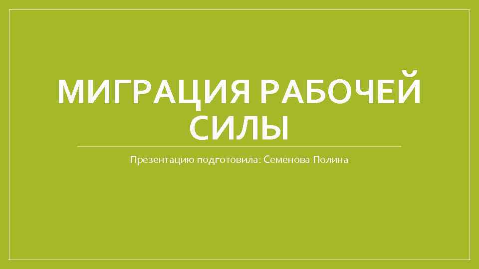 МИГРАЦИЯ РАБОЧЕЙ СИЛЫ Презентацию подготовила: Семенова Полина 