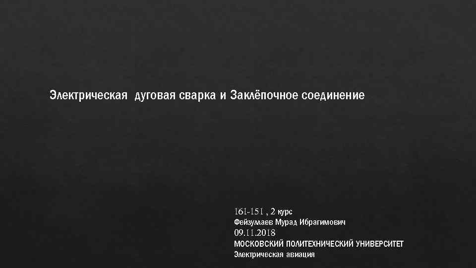 Электрическая дуговая сварка и Заклёпочное соединение 161 -151 , 2 курс Фейзуллаев Мурад Ибрагимович