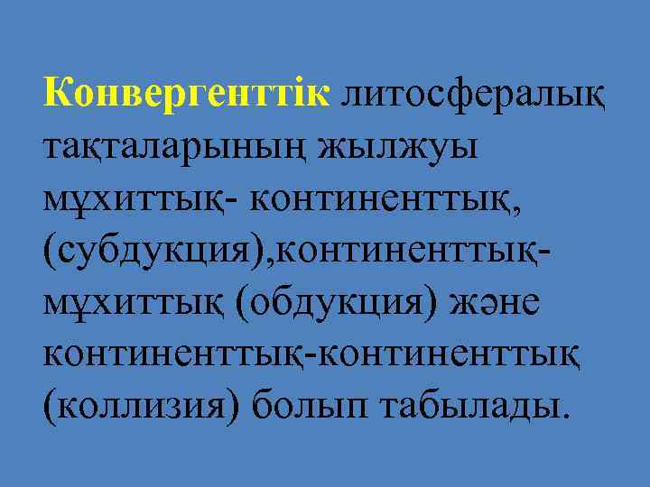 Конвергенттік литосфералық тақталарының жылжуы мұхиттық- континенттық, (субдукция), континенттық- мұхиттық (обдукция) және континенттық-континенттық (коллизия) болып