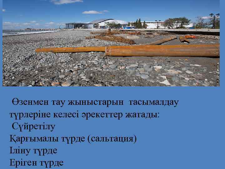  Өзенмен тау жыныстарын тасымалдау түрлеріне келесі әрекеттер жатады: Сүйретілу Қарғымалы түрде (сальтация) Іліну