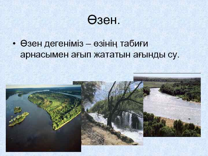 Өзен. • Өзен дегеніміз – өзінің табиғи арнасымен ағып жататын ағынды су. 