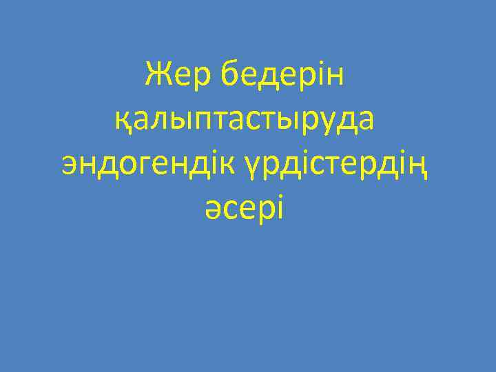 Жер бедерін қалыптастыруда эндогендік үрдістердің әсері 