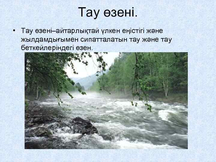 Тау өзені. • Тау өзені–айтарлықтай үлкен еңістігі және жылдамдығымен сипатталатын тау және тау беткейлеріндегі