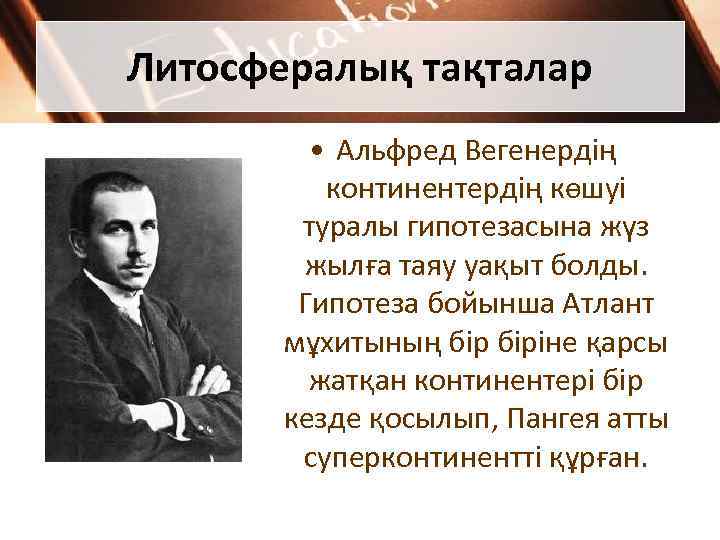 Литосфералық тақталар • Альфред Вегенердің континентердің көшуі туралы гипотезасына жүз жылға таяу уақыт болды.