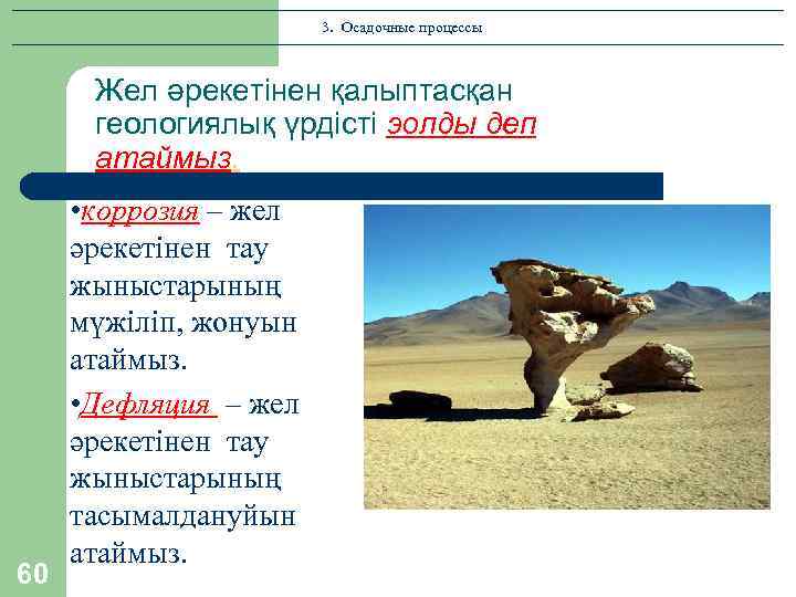 3. Осадочные процессы Жел әрекетінен қалыптасқан геологиялық үрдісті эолды деп атаймыз. 60 • коррозия