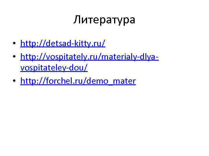 Литература • http: //detsad-kitty. ru/ • http: //vospitately. ru/materialy-dlyavospitateley-dou/ • http: //forchel. ru/demo_mater 