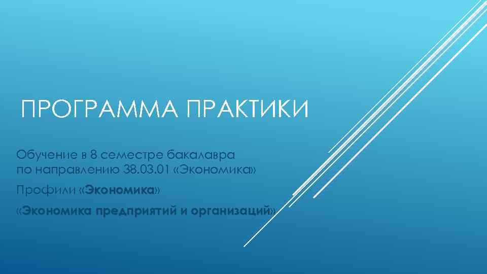 ПРОГРАММА ПРАКТИКИ Обучение в 8 семестре бакалавра по направлению 38. 03. 01 «Экономика» Профили