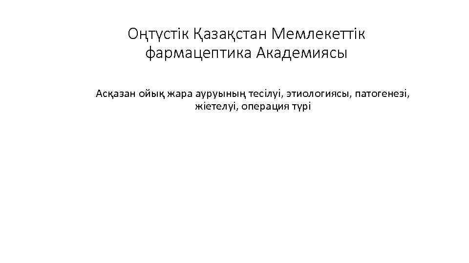 Оңтүстік Қазақстан Мемлекеттік фармацептика Академиясы Асқазан ойық жара ауруының тесілуі, этиологиясы, патогенезі, жіетелуі, операция