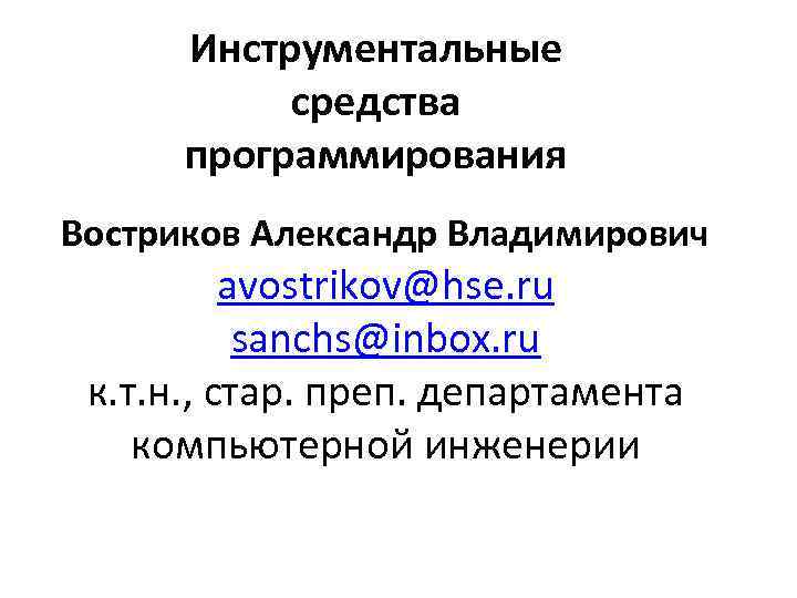 Инструментальные средства программирования Востриков Александр Владимирович avostrikov@hse. ru sanchs@inbox. ru к. т. н. ,