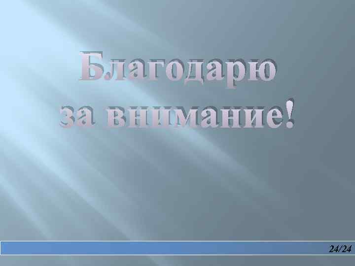  Благодарю за внимание! 24/24 
